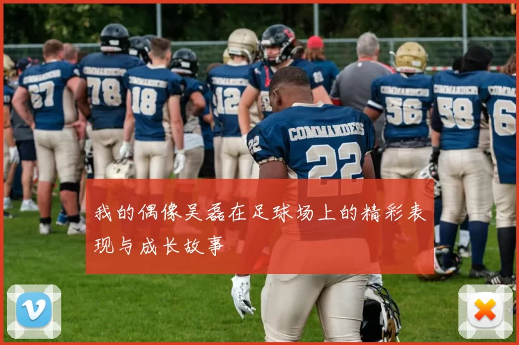 我的偶像吴磊在足球场上的精彩表现与成长故事