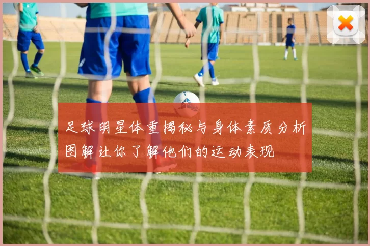 足球明星体重揭秘与身体素质分析图解让你了解他们的运动表现