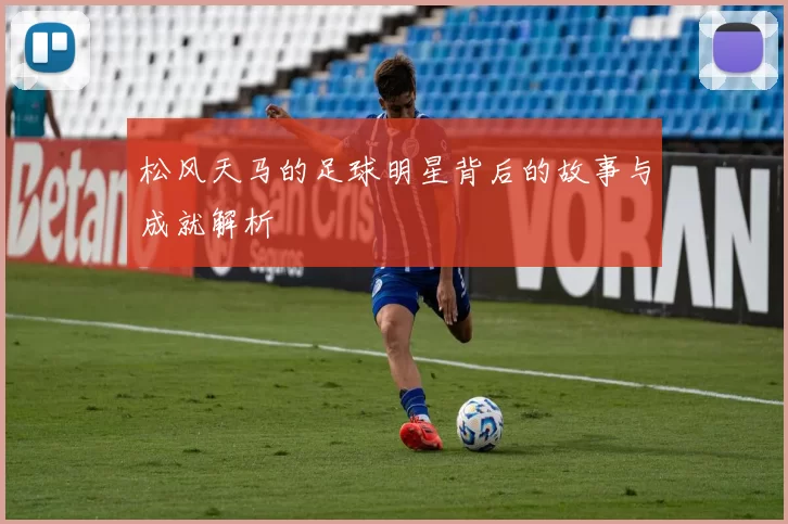 松风天马的足球明星背后的故事与成就解析