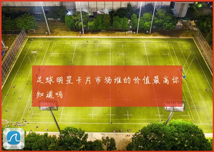足球明星卡片市场谁的价值最高你知道吗