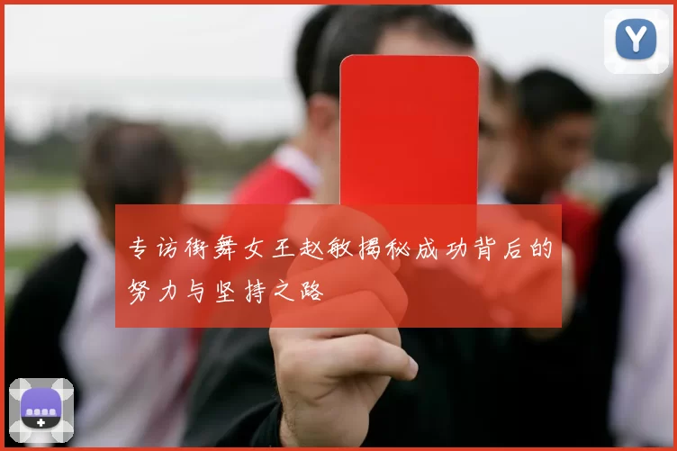 专访街舞女王赵敏揭秘成功背后的努力与坚持之路