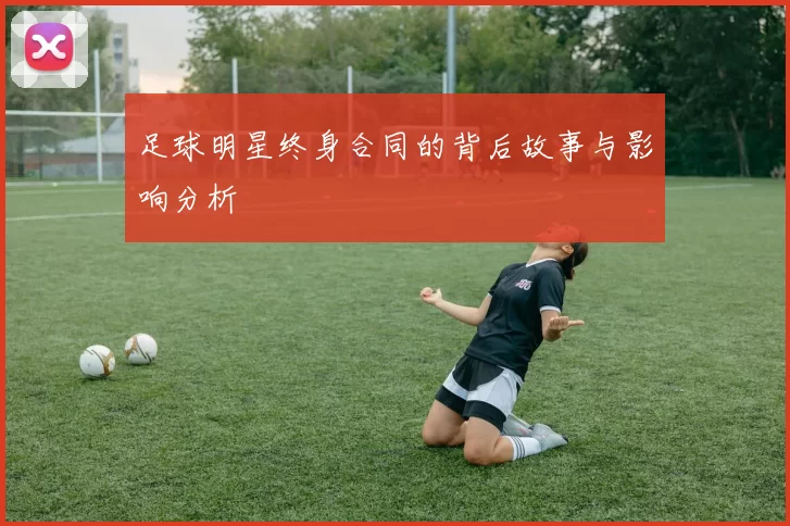足球明星终身合同的背后故事与影响分析