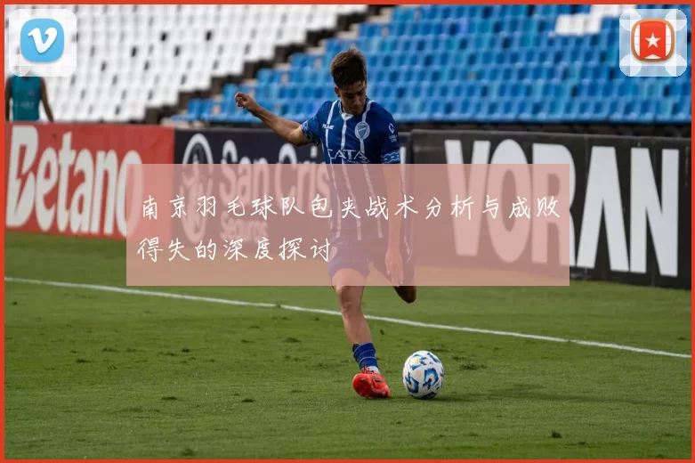 南京羽毛球队包夹战术分析与成败得失的深度探讨