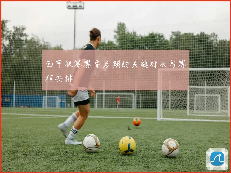 西甲联赛赛季后期的关键对决与赛程安排